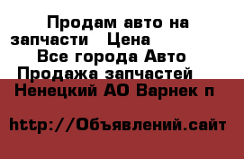 Продам авто на запчасти › Цена ­ 400 000 - Все города Авто » Продажа запчастей   . Ненецкий АО,Варнек п.